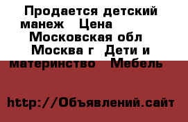 Продается детский манеж › Цена ­ 2 400 - Московская обл., Москва г. Дети и материнство » Мебель   